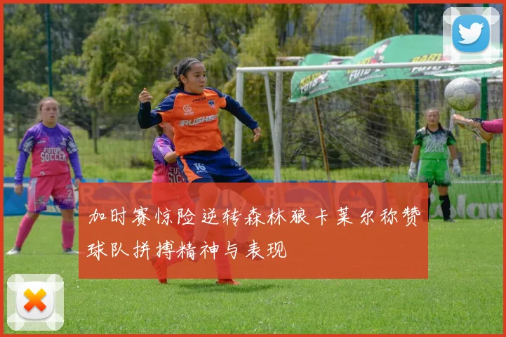 加时赛惊险逆转森林狼卡莱尔称赞球队拼搏精神与表现