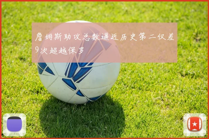 詹姆斯助攻总数逼近历史第二仅差9次超越保罗