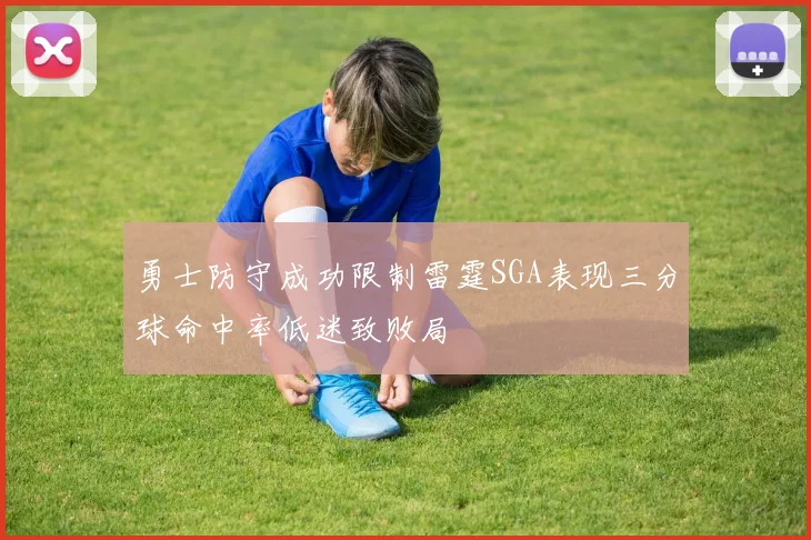 勇士防守成功限制雷霆SGA表现三分球命中率低迷致败局