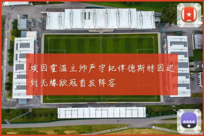 埃因霍温主帅严守纪律德斯特因迟到无缘欧冠首发阵容