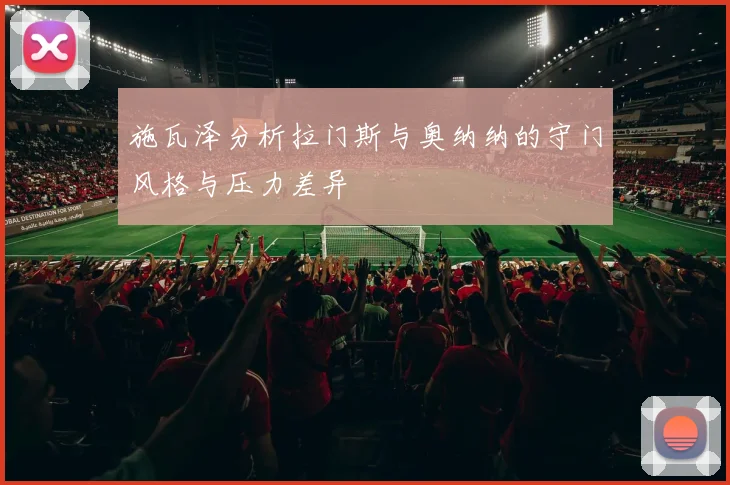 施瓦泽分析拉门斯与奥纳纳的守门风格与压力差异