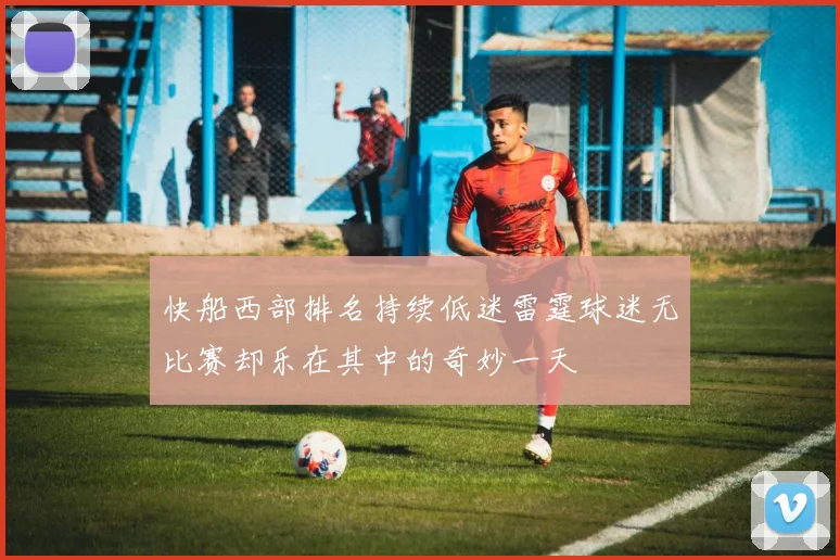 快船西部排名持续低迷雷霆球迷无比赛却乐在其中的奇妙一天