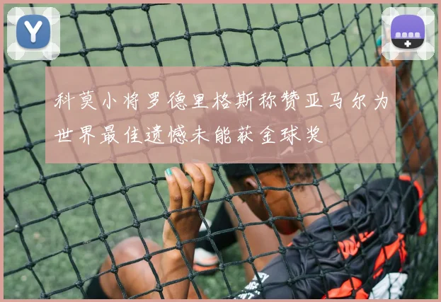 科莫小将罗德里格斯称赞亚马尔为世界最佳遗憾未能获金球奖