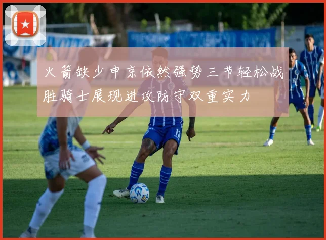 火箭缺少申京依然强势三节轻松战胜骑士展现进攻防守双重实力