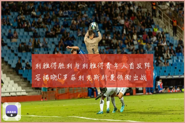 利雅得胜利与利雅得青年人首发阵容揭晓C罗菲利克斯科曼领衔出战