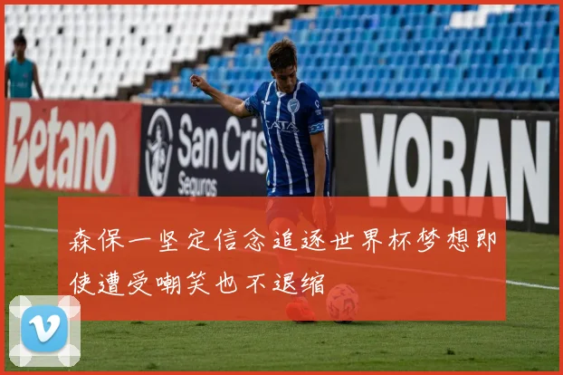 森保一坚定信念追逐世界杯梦想即使遭受嘲笑也不退缩
