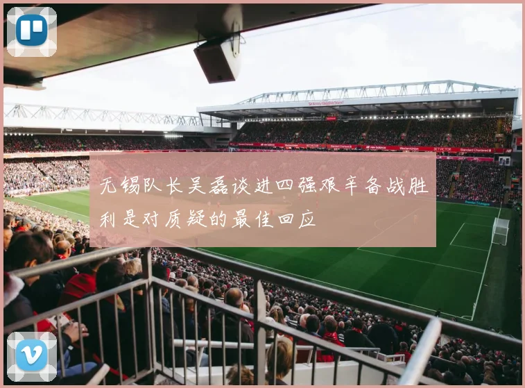 无锡队长吴磊谈进四强艰辛备战胜利是对质疑的最佳回应