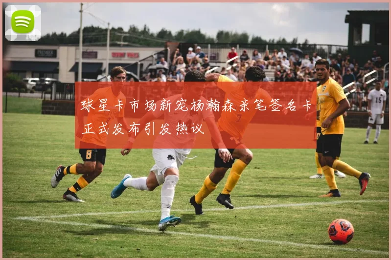 球星卡市场新宠杨瀚森亲笔签名卡正式发布引发热议
