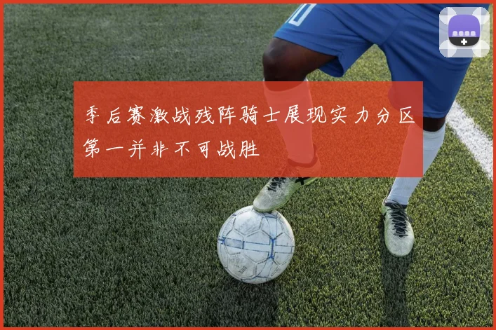 季后赛激战残阵骑士展现实力分区第一并非不可战胜