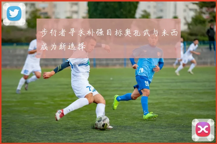 步行者寻求补强目标奥孔武与米西成为新选择