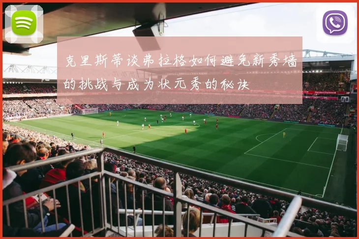 克里斯蒂谈弗拉格如何避免新秀墙的挑战与成为状元秀的秘诀