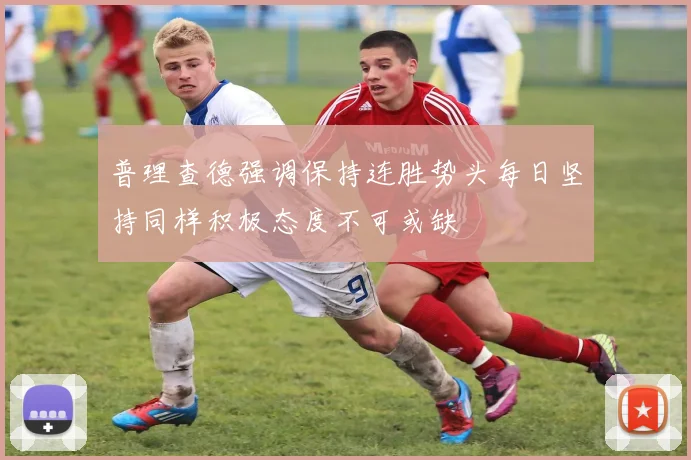 普理查德强调保持连胜势头每日坚持同样积极态度不可或缺