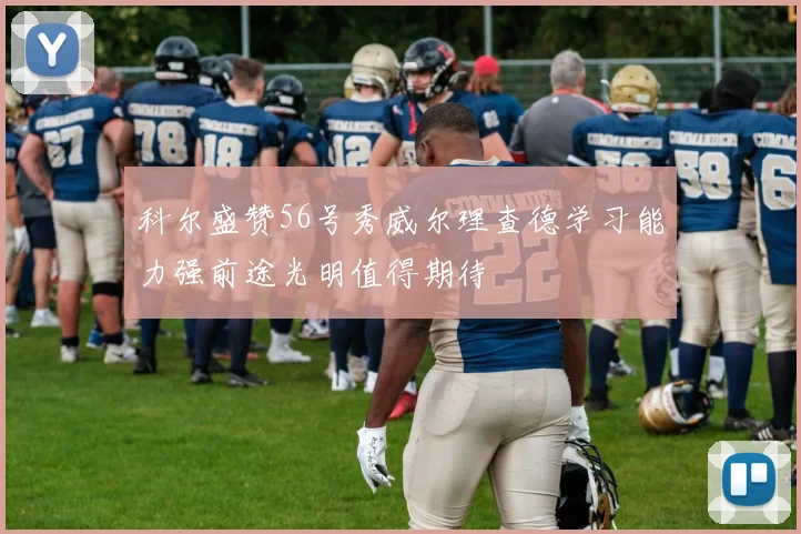 科尔盛赞56号秀威尔理查德学习能力强前途光明值得期待
