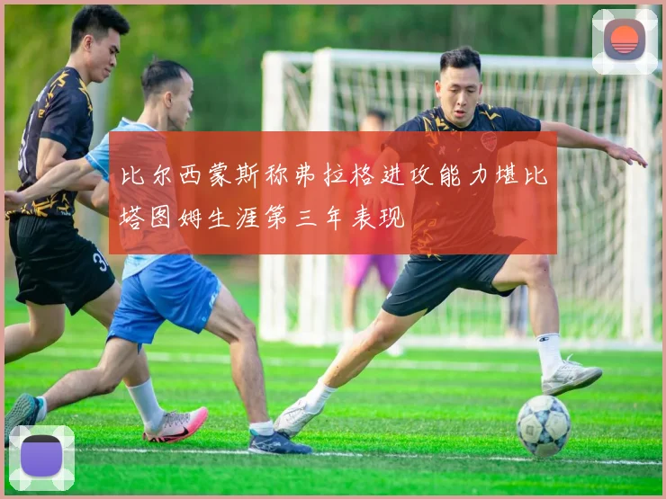 比尔西蒙斯称弗拉格进攻能力堪比塔图姆生涯第三年表现
