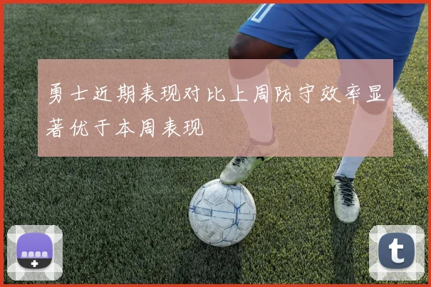 勇士近期表现对比上周防守效率显著优于本周表现