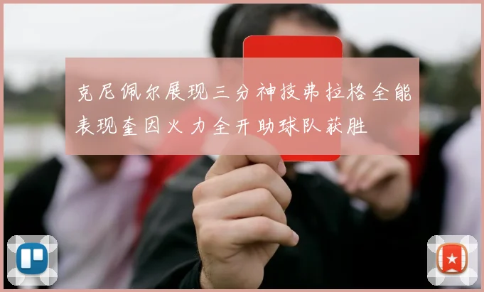 克尼佩尔展现三分神技弗拉格全能表现奎因火力全开助球队获胜