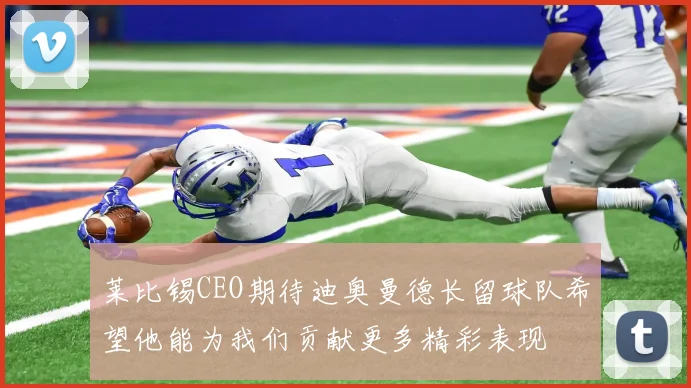 莱比锡CEO期待迪奥曼德长留球队希望他能为我们贡献更多精彩表现