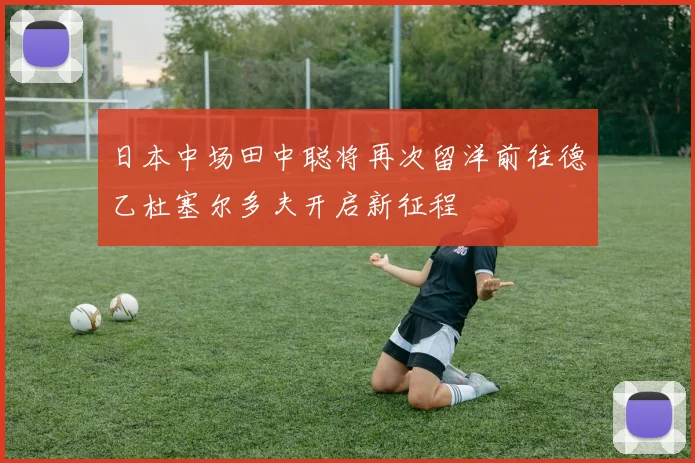 日本中场田中聪将再次留洋前往德乙杜塞尔多夫开启新征程