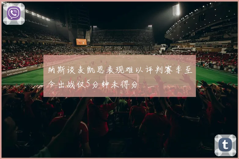 纳斯谈麦凯恩表现难以评判赛季至今出战仅5分钟未得分