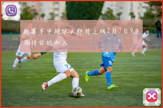 新赛季中超球衣即将上线2月7日9点期待你的加入