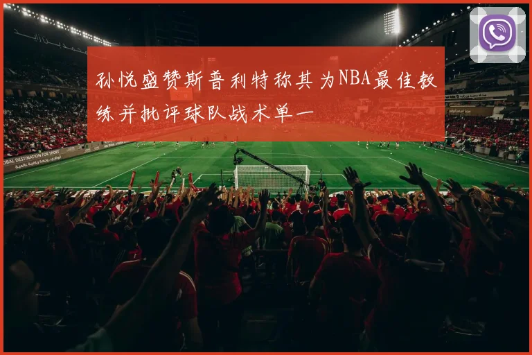 孙悦盛赞斯普利特称其为NBA最佳教练并批评球队战术单一