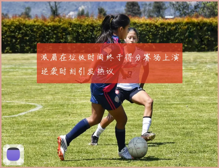 浓眉在垃圾时间终于得分赛场上演逆袭时刻引发热议