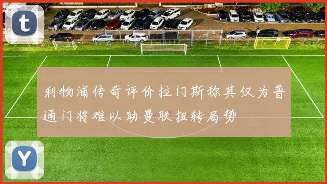 利物浦传奇评价拉门斯称其仅为普通门将难以助曼联扭转局势